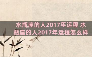 水瓶座的人2017年运程 水瓶座的人2017年运程怎么样